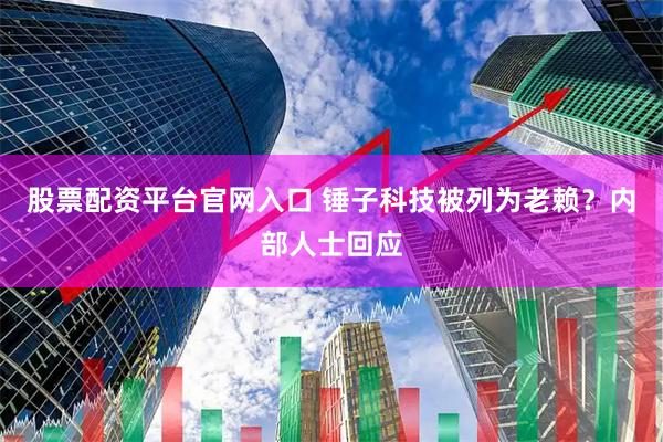 股票配资平台官网入口 锤子科技被列为老赖？内部人士回应
