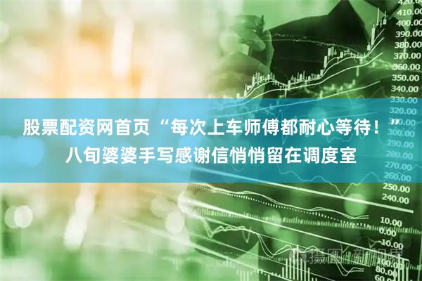股票配资网首页 “每次上车师傅都耐心等待！”八旬婆婆手写感谢信悄悄留在调度室