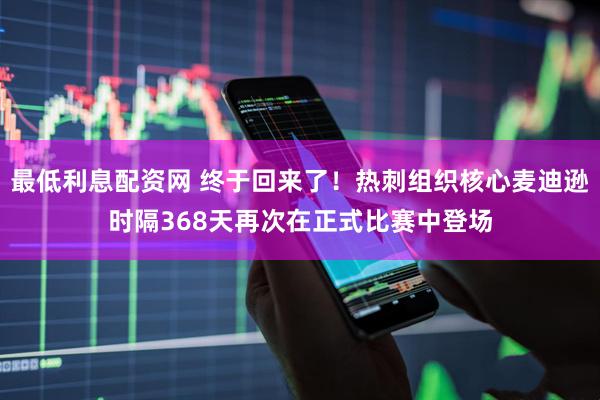 最低利息配资网 终于回来了！热刺组织核心麦迪逊时隔368天再次在正式比赛中登场