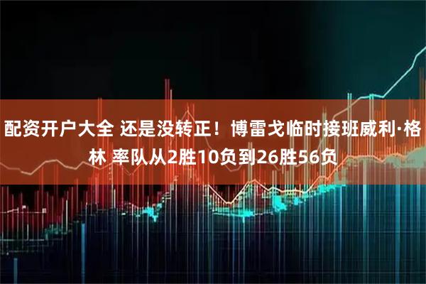配资开户大全 还是没转正！博雷戈临时接班威利·格林 率队从2胜10负到26胜56负